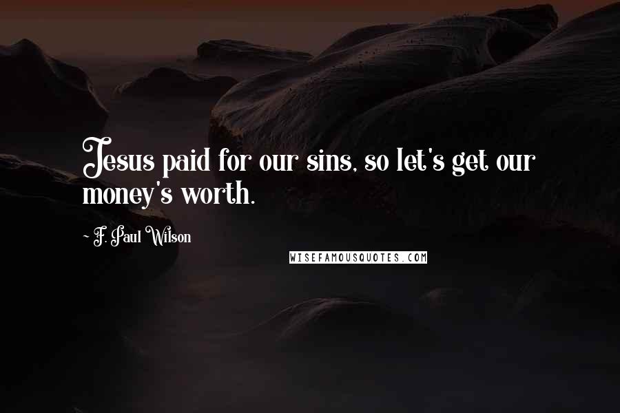 F. Paul Wilson Quotes: Jesus paid for our sins, so let's get our money's worth.
