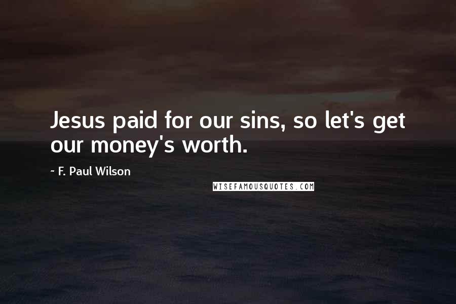 F. Paul Wilson Quotes: Jesus paid for our sins, so let's get our money's worth.