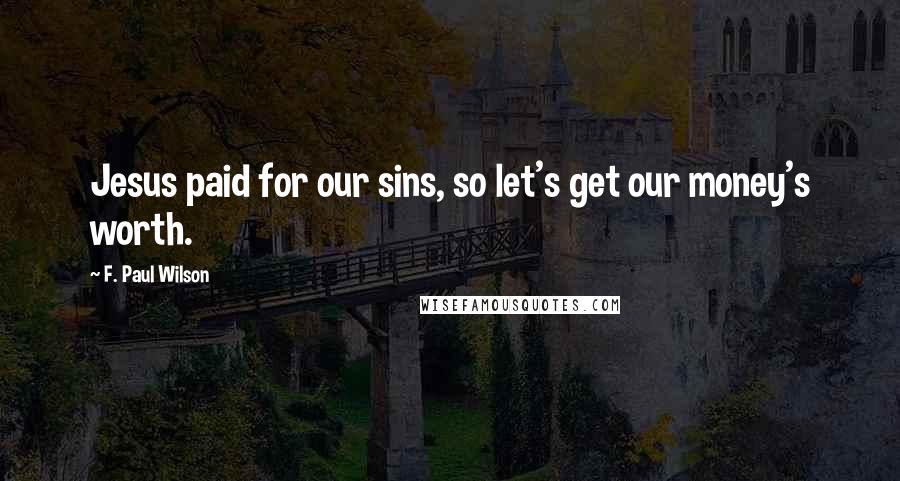 F. Paul Wilson Quotes: Jesus paid for our sins, so let's get our money's worth.