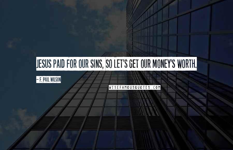 F. Paul Wilson Quotes: Jesus paid for our sins, so let's get our money's worth.