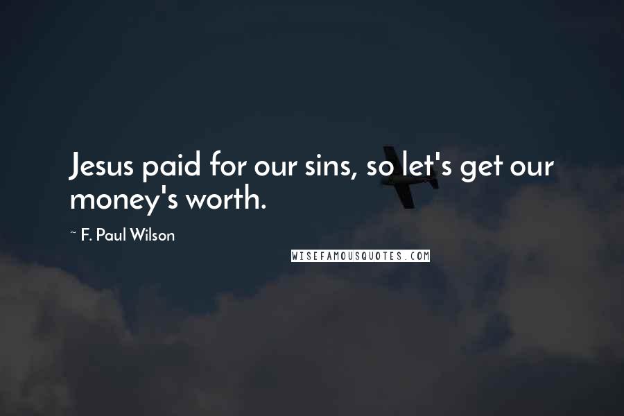 F. Paul Wilson Quotes: Jesus paid for our sins, so let's get our money's worth.