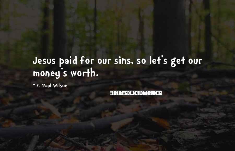F. Paul Wilson Quotes: Jesus paid for our sins, so let's get our money's worth.