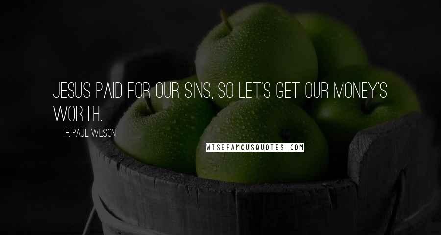 F. Paul Wilson Quotes: Jesus paid for our sins, so let's get our money's worth.