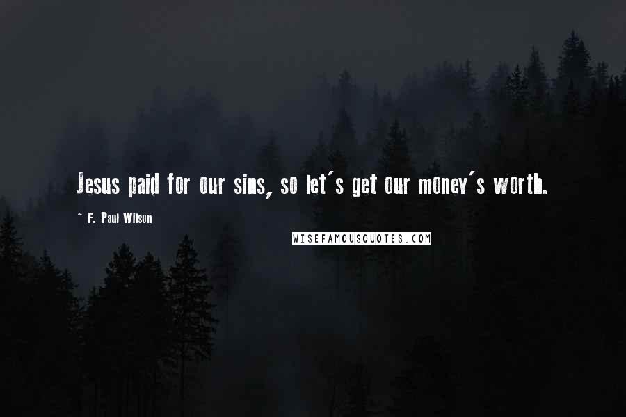 F. Paul Wilson Quotes: Jesus paid for our sins, so let's get our money's worth.