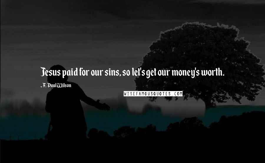 F. Paul Wilson Quotes: Jesus paid for our sins, so let's get our money's worth.