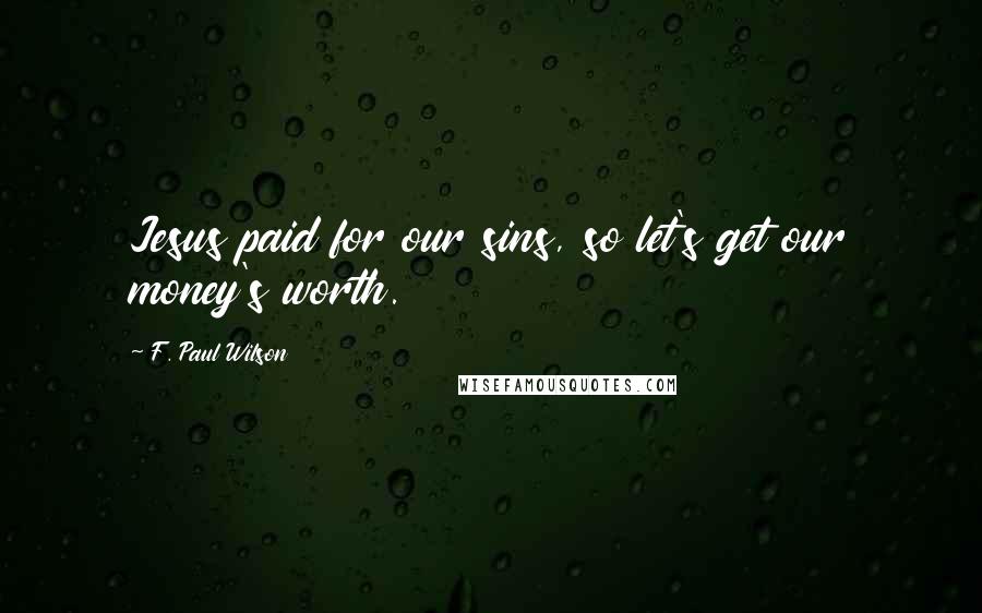 F. Paul Wilson Quotes: Jesus paid for our sins, so let's get our money's worth.