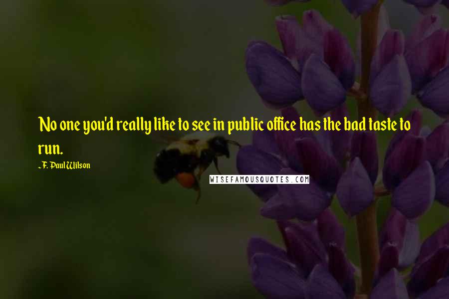 F. Paul Wilson Quotes: No one you'd really like to see in public office has the bad taste to run.