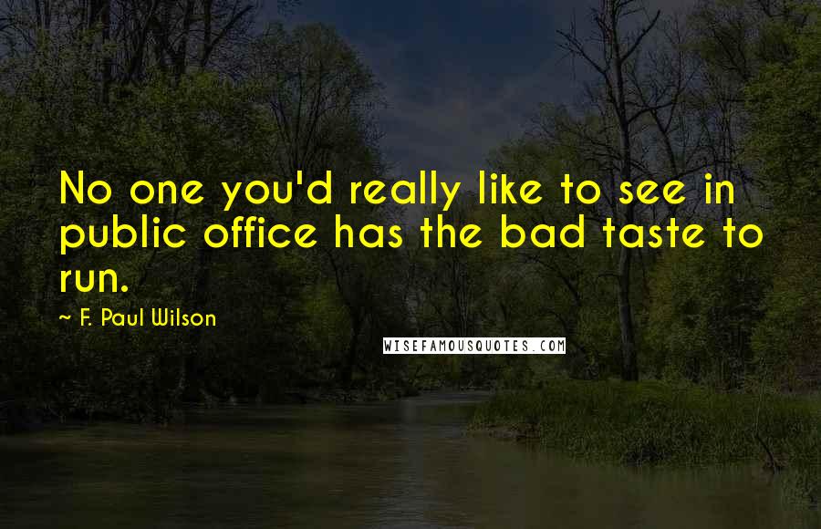 F. Paul Wilson Quotes: No one you'd really like to see in public office has the bad taste to run.