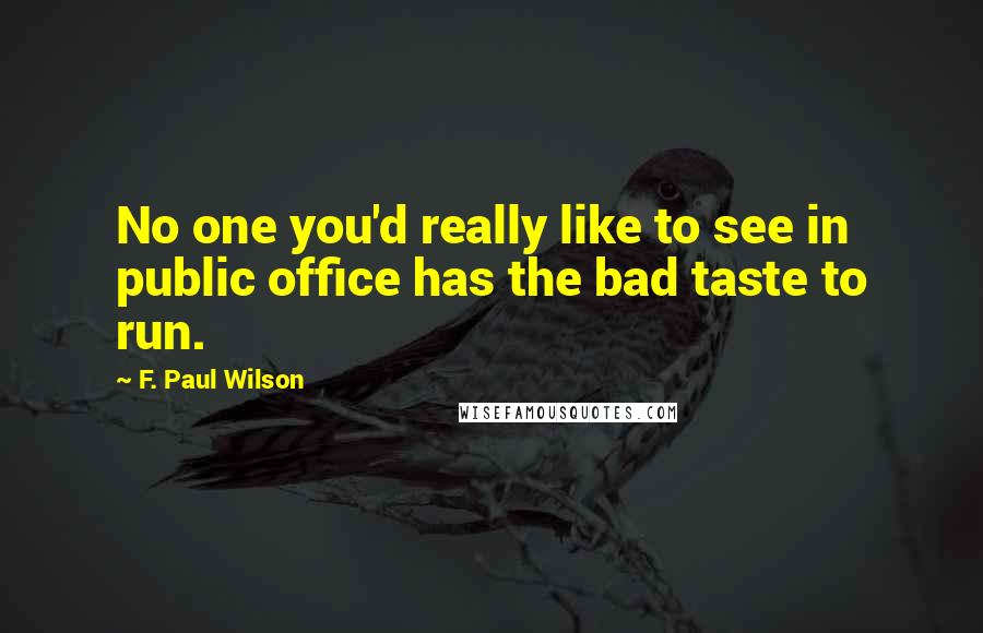 F. Paul Wilson Quotes: No one you'd really like to see in public office has the bad taste to run.