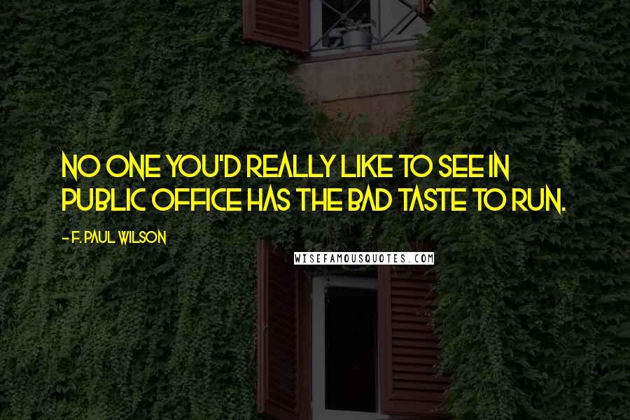 F. Paul Wilson Quotes: No one you'd really like to see in public office has the bad taste to run.