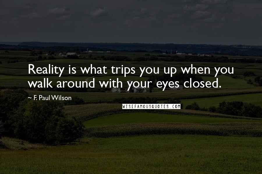 F. Paul Wilson Quotes: Reality is what trips you up when you walk around with your eyes closed.