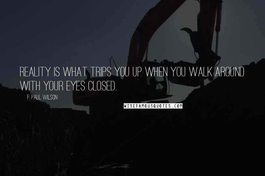 F. Paul Wilson Quotes: Reality is what trips you up when you walk around with your eyes closed.
