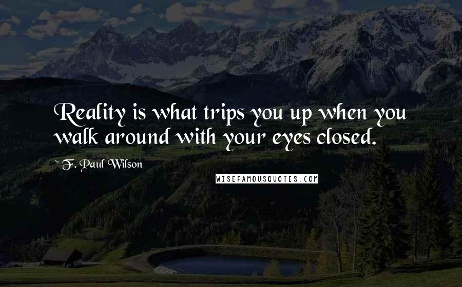 F. Paul Wilson Quotes: Reality is what trips you up when you walk around with your eyes closed.