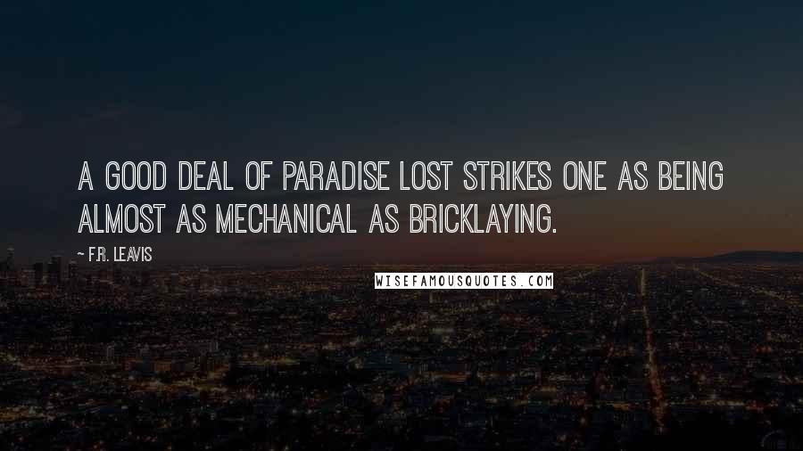 F.R. Leavis Quotes: A good deal of Paradise Lost strikes one as being almost as mechanical as bricklaying.