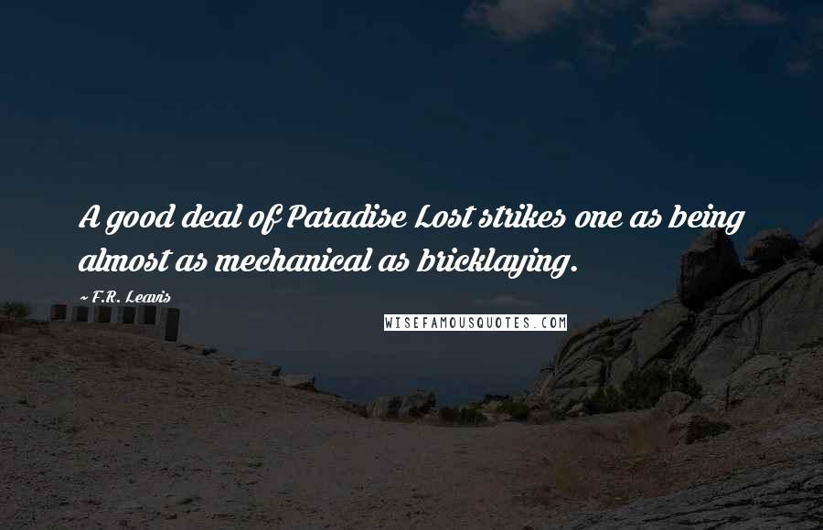 F.R. Leavis Quotes: A good deal of Paradise Lost strikes one as being almost as mechanical as bricklaying.