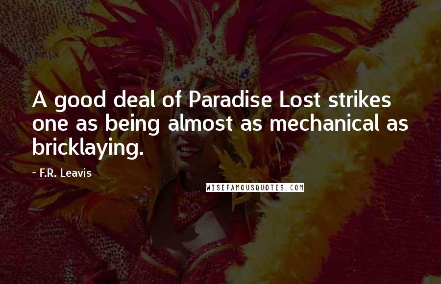 F.R. Leavis Quotes: A good deal of Paradise Lost strikes one as being almost as mechanical as bricklaying.