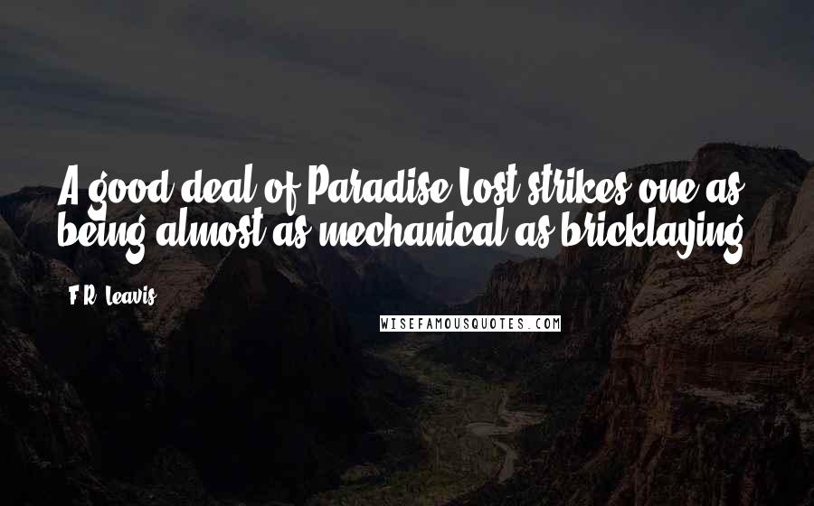 F.R. Leavis Quotes: A good deal of Paradise Lost strikes one as being almost as mechanical as bricklaying.