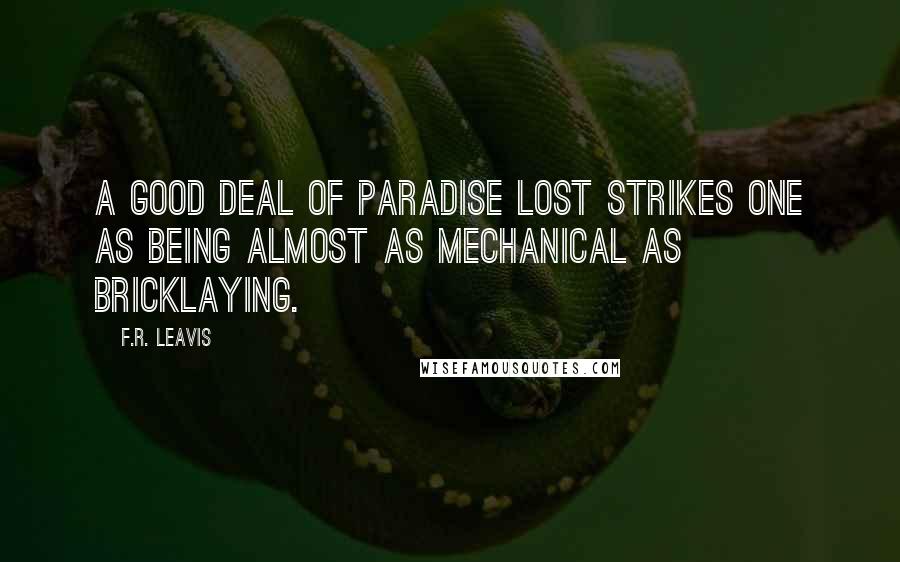 F.R. Leavis Quotes: A good deal of Paradise Lost strikes one as being almost as mechanical as bricklaying.