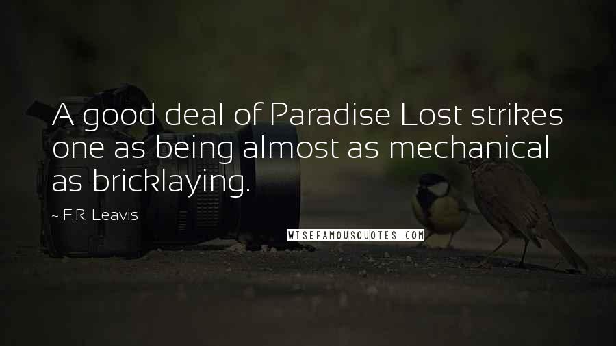 F.R. Leavis Quotes: A good deal of Paradise Lost strikes one as being almost as mechanical as bricklaying.