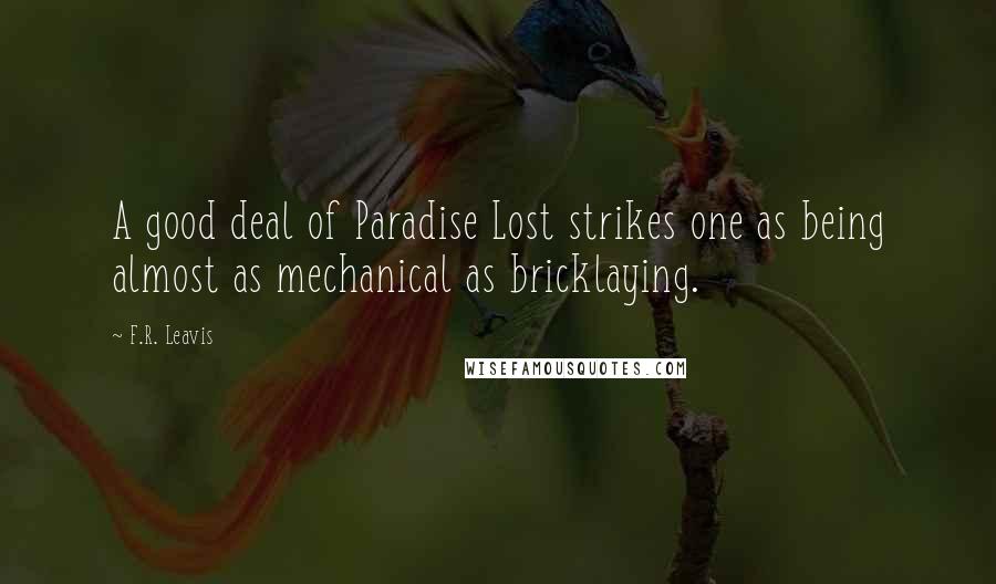 F.R. Leavis Quotes: A good deal of Paradise Lost strikes one as being almost as mechanical as bricklaying.