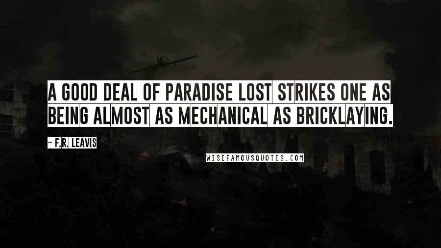 F.R. Leavis Quotes: A good deal of Paradise Lost strikes one as being almost as mechanical as bricklaying.