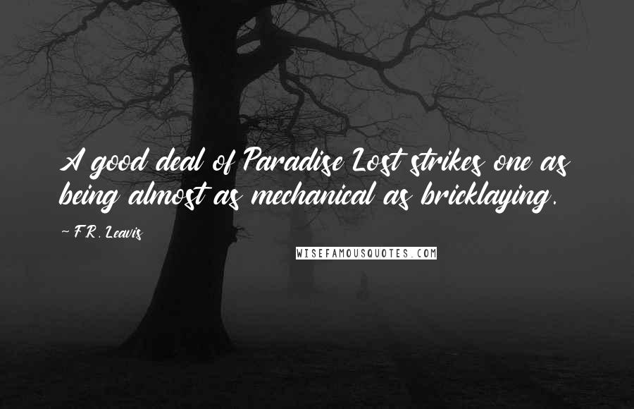 F.R. Leavis Quotes: A good deal of Paradise Lost strikes one as being almost as mechanical as bricklaying.