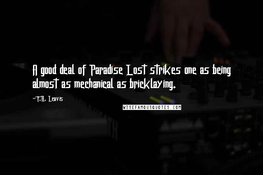 F.R. Leavis Quotes: A good deal of Paradise Lost strikes one as being almost as mechanical as bricklaying.