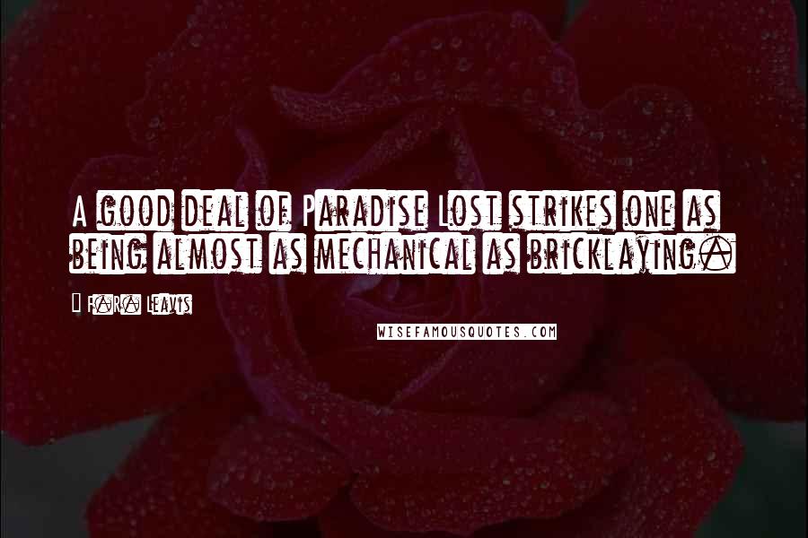 F.R. Leavis Quotes: A good deal of Paradise Lost strikes one as being almost as mechanical as bricklaying.