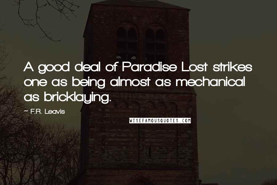 F.R. Leavis Quotes: A good deal of Paradise Lost strikes one as being almost as mechanical as bricklaying.