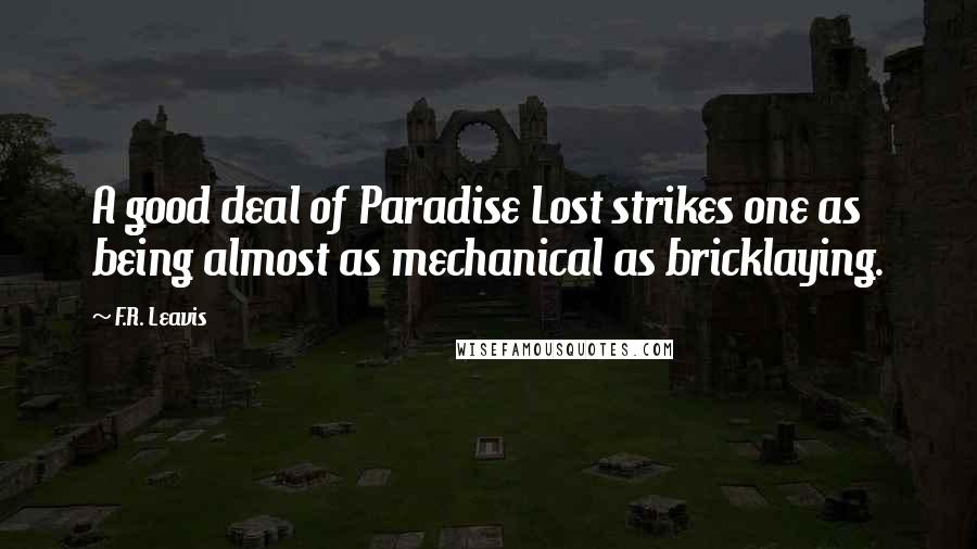 F.R. Leavis Quotes: A good deal of Paradise Lost strikes one as being almost as mechanical as bricklaying.