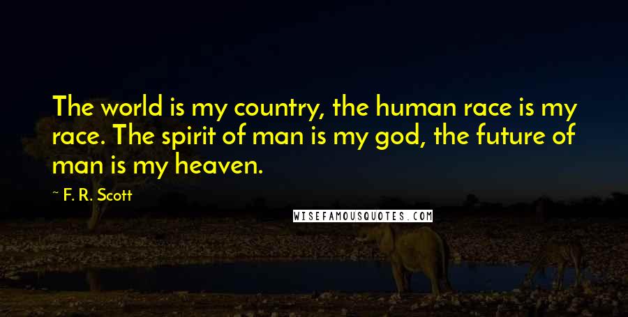 F. R. Scott Quotes: The world is my country, the human race is my race. The spirit of man is my god, the future of man is my heaven.