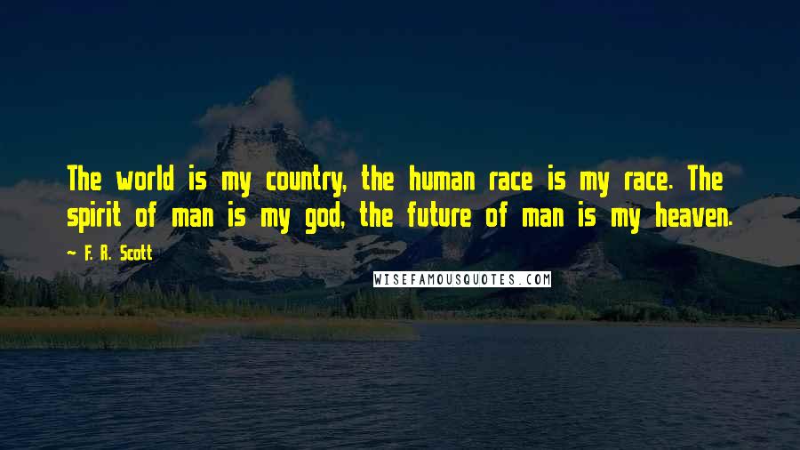 F. R. Scott Quotes: The world is my country, the human race is my race. The spirit of man is my god, the future of man is my heaven.