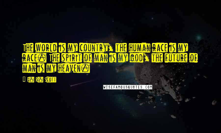 F. R. Scott Quotes: The world is my country, the human race is my race. The spirit of man is my god, the future of man is my heaven.