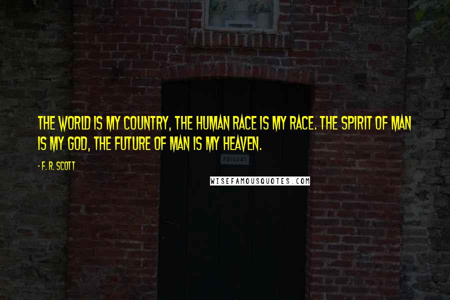 F. R. Scott Quotes: The world is my country, the human race is my race. The spirit of man is my god, the future of man is my heaven.