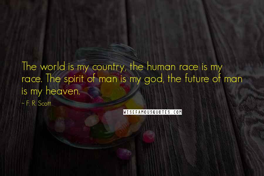 F. R. Scott Quotes: The world is my country, the human race is my race. The spirit of man is my god, the future of man is my heaven.
