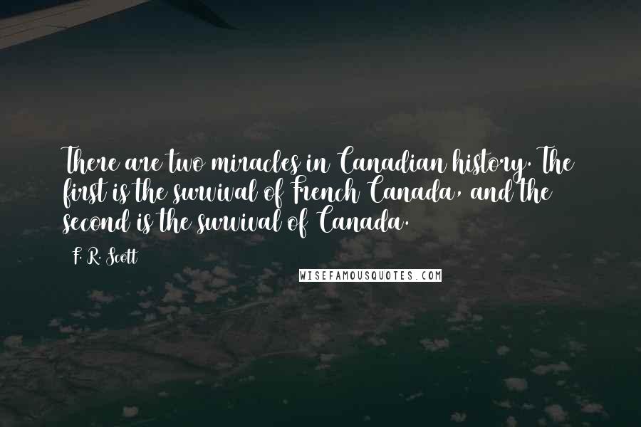 F. R. Scott Quotes: There are two miracles in Canadian history. The first is the survival of French Canada, and the second is the survival of Canada.