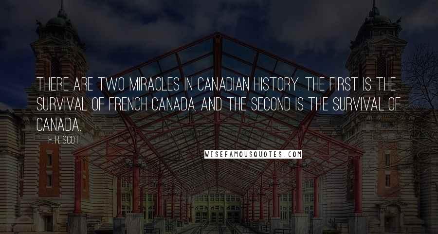 F. R. Scott Quotes: There are two miracles in Canadian history. The first is the survival of French Canada, and the second is the survival of Canada.