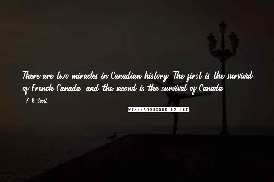 F. R. Scott Quotes: There are two miracles in Canadian history. The first is the survival of French Canada, and the second is the survival of Canada.