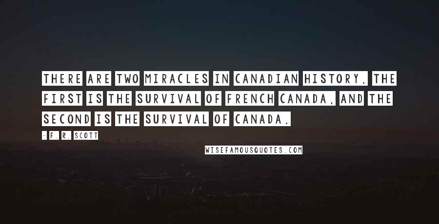 F. R. Scott Quotes: There are two miracles in Canadian history. The first is the survival of French Canada, and the second is the survival of Canada.