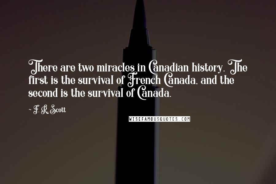 F. R. Scott Quotes: There are two miracles in Canadian history. The first is the survival of French Canada, and the second is the survival of Canada.