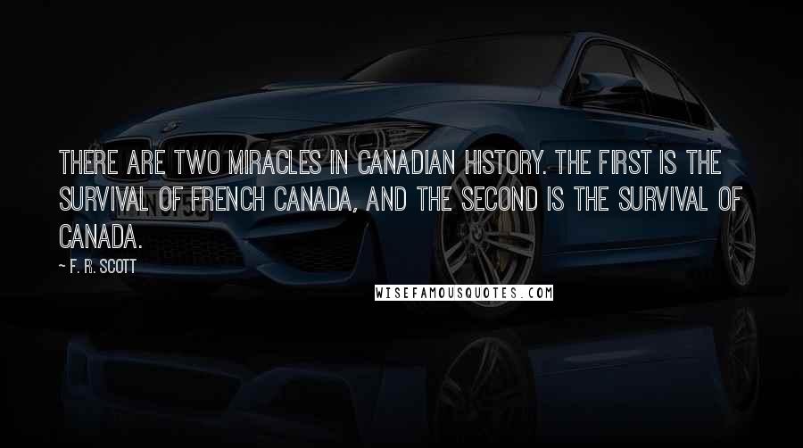 F. R. Scott Quotes: There are two miracles in Canadian history. The first is the survival of French Canada, and the second is the survival of Canada.