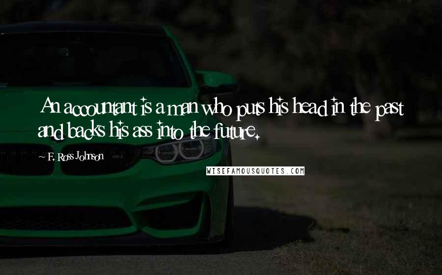 F. Ross Johnson Quotes: An accountant is a man who puts his head in the past and backs his ass into the future.