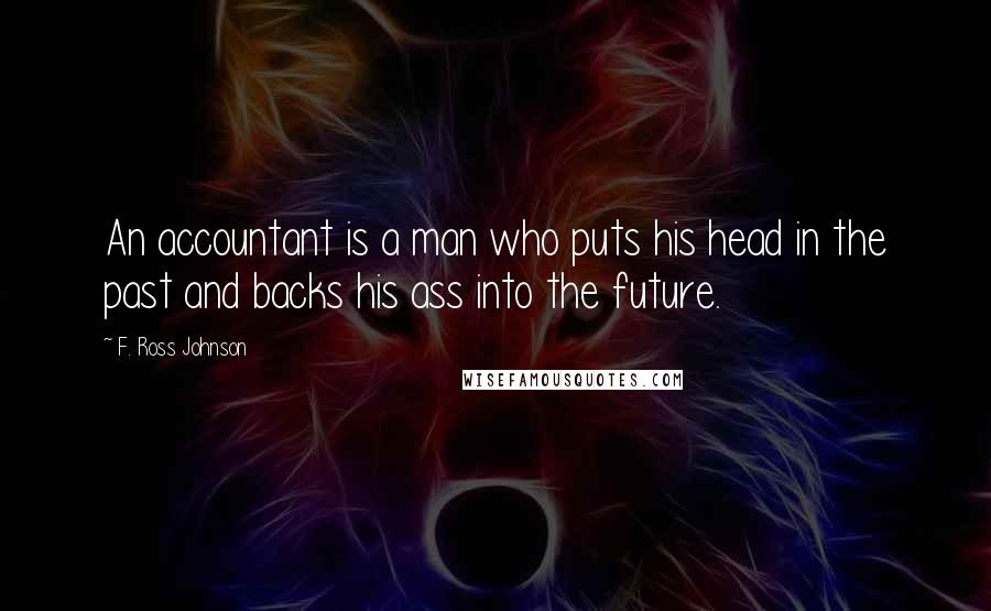 F. Ross Johnson Quotes: An accountant is a man who puts his head in the past and backs his ass into the future.