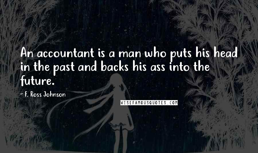 F. Ross Johnson Quotes: An accountant is a man who puts his head in the past and backs his ass into the future.