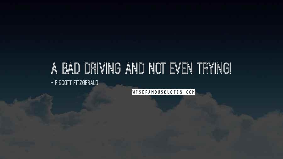 F Scott Fitzgerald Quotes: A bad driving and not even trying!