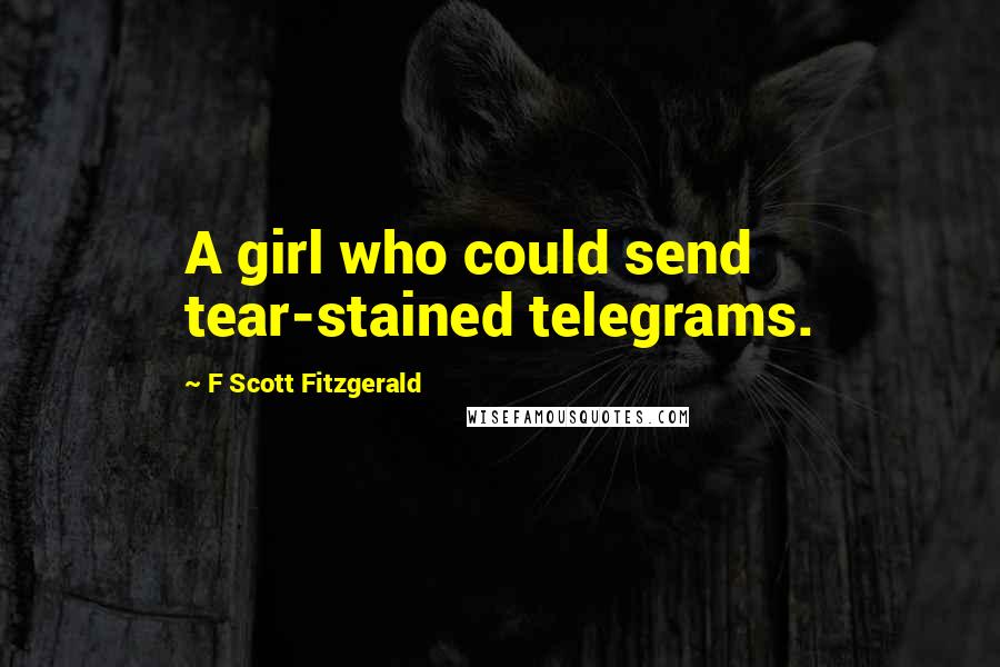 F Scott Fitzgerald Quotes: A girl who could send tear-stained telegrams.