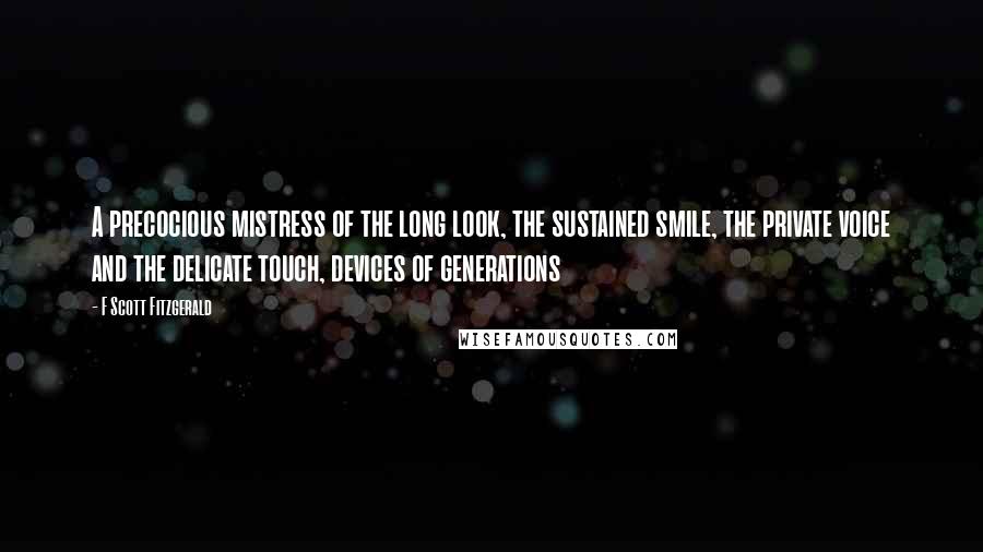 F Scott Fitzgerald Quotes: A precocious mistress of the long look, the sustained smile, the private voice and the delicate touch, devices of generations