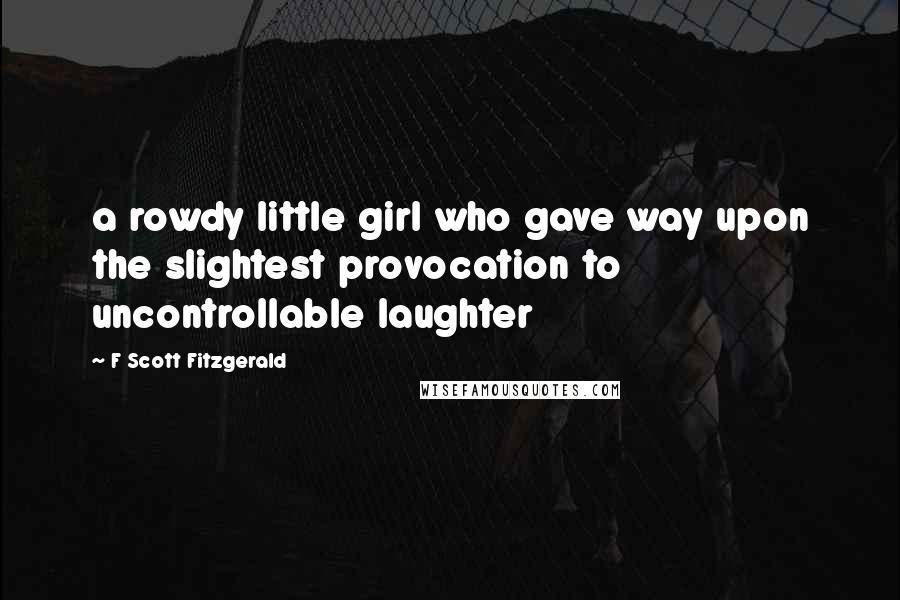 F Scott Fitzgerald Quotes: a rowdy little girl who gave way upon the slightest provocation to uncontrollable laughter