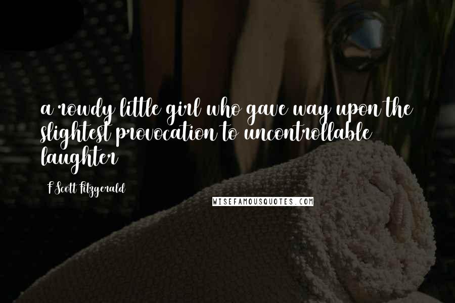 F Scott Fitzgerald Quotes: a rowdy little girl who gave way upon the slightest provocation to uncontrollable laughter