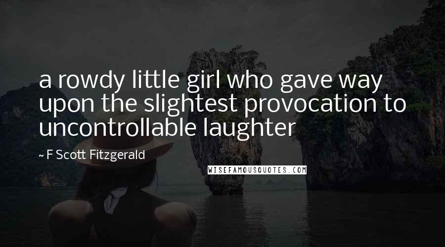F Scott Fitzgerald Quotes: a rowdy little girl who gave way upon the slightest provocation to uncontrollable laughter
